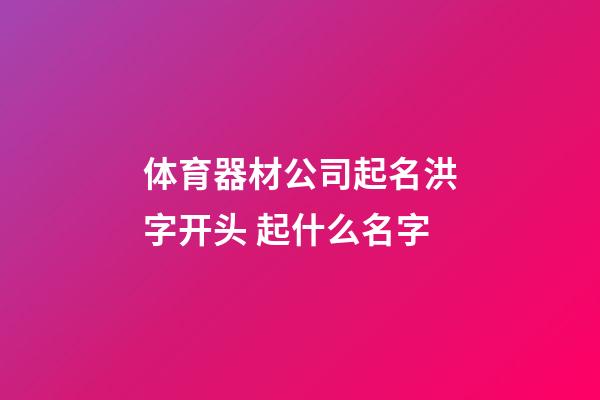 体育器材公司起名洪字开头 起什么名字-第1张-公司起名-玄机派